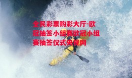 全民彩票购彩大厅-欧冠抽签小组赛欧冠小组赛抽签仪式央视网